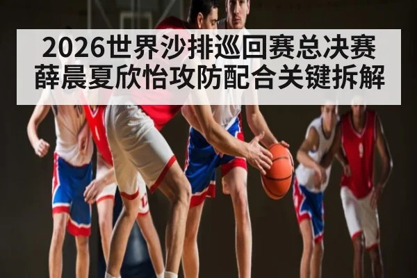 2026世界沙排巡回赛总决赛薛晨夏欣怡攻防配合关键拆解