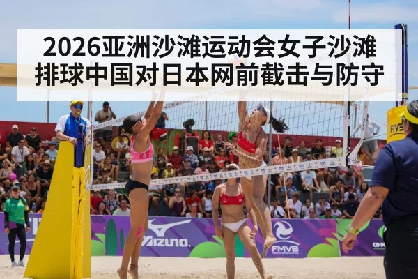 2026亚洲沙滩运动会女子沙滩排球中国对日本网前截击与防守